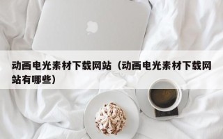 遵化市动画电光素材下载网站（动画电光素材下载网站有哪些）