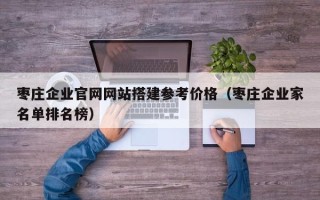 遵化市枣庄企业官网网站搭建参考价格（枣庄企业家名单排名榜）