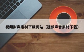 遵化市视频拟声素材下载网站（视频声音素材下载）