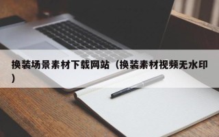 遵化市换装场景素材下载网站（换装素材视频无水印）