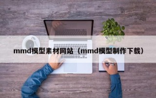 遵化市mmd模型素材网站（mmd模型制作下载）