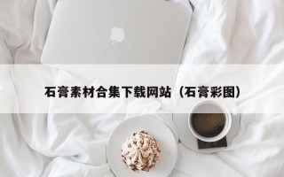 遵化市石膏素材合集下载网站（石膏彩图）