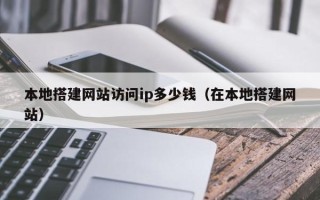 遵化市本地搭建网站访问ip多少钱（在本地搭建网站）