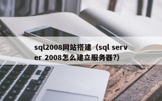 遵化市sql2008网站搭建（sql server 2008怎么建立服务器?）