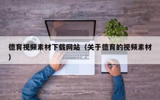 遵化市德育视频素材下载网站（关于德育的视频素材）