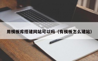 遵化市用模板库搭建网站可以吗（有模板怎么建站）