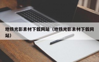 遵化市地铁光影素材下载网站（地铁光影素材下载网站）