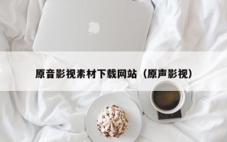 遵化市原音影视素材下载网站（原声影视）