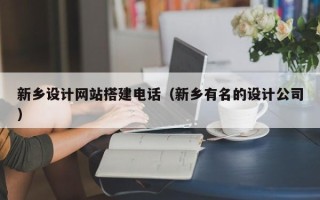 遵化市新乡设计网站搭建电话（新乡有名的设计公司）