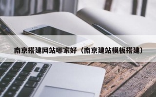 遵化市南京搭建网站哪家好（南京建站模板搭建）