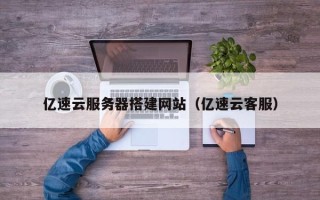 遵化市亿速云服务器搭建网站（亿速云客服）