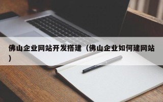 遵化市佛山企业网站开发搭建（佛山企业如何建网站）