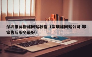 遵化市深圳推荐搭建网站教程（深圳建网站公司 哪家售后服务最好）