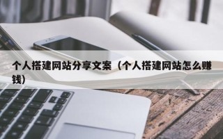 遵化市个人搭建网站分享文案（个人搭建网站怎么赚钱）