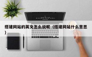 遵化市搭建网站的英文怎么说呢（搭建网站什么意思）