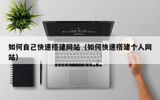 遵化市如何自己快速搭建网站（如何快速搭建个人网站）