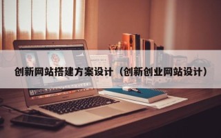 遵化市创新网站搭建方案设计（创新创业网站设计）